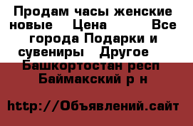 Продам часы женские новые. › Цена ­ 220 - Все города Подарки и сувениры » Другое   . Башкортостан респ.,Баймакский р-н